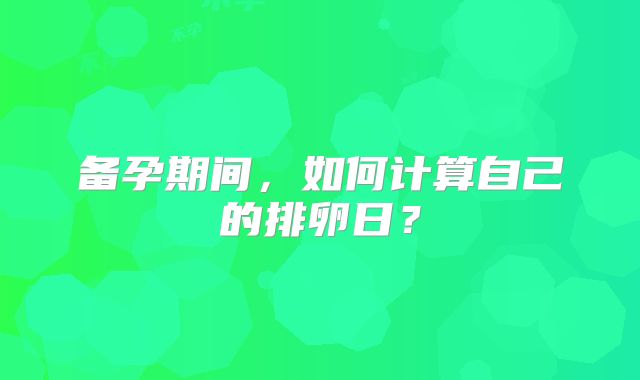 备孕期间，如何计算自己的排卵日？