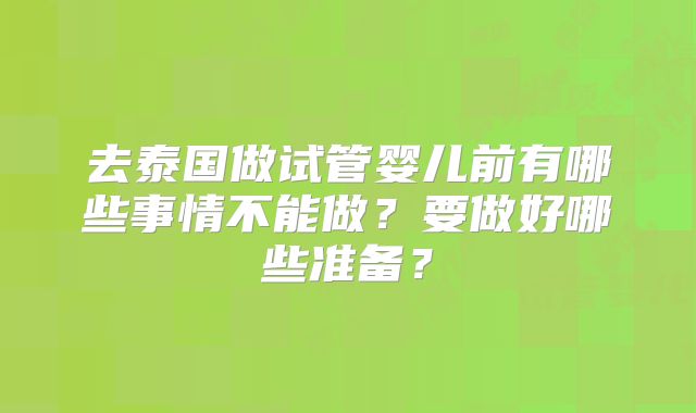去泰国做试管婴儿前有哪些事情不能做？要做好哪些准备？