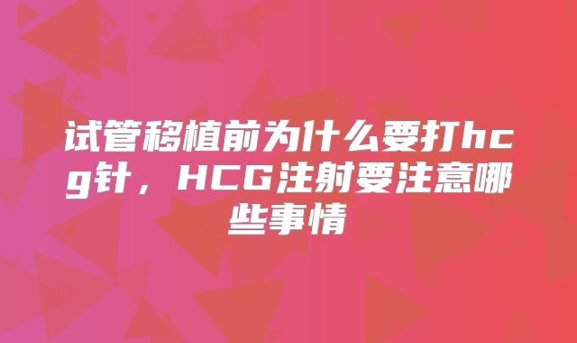 试管移植前为什么要打hcg针,HCG注射要注意哪些事情