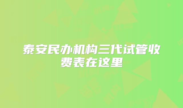 泰安民办机构三代试管收费表在这里