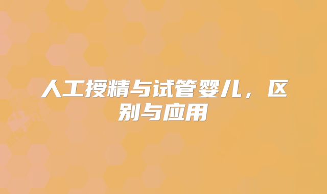 人工授精与试管婴儿,区别与应用