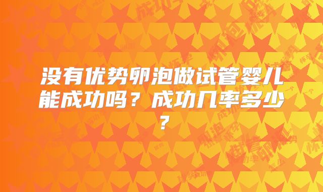 没有优势卵泡做试管婴儿能成功吗？成功几率多少？