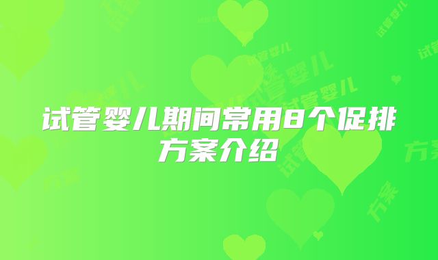 试管婴儿期间常用8个促排方案介绍
