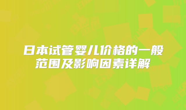日本试管婴儿价格的一般范围及影响因素详解