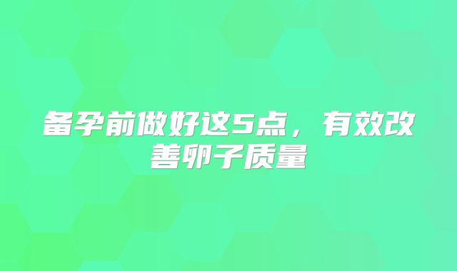备孕前做好这5点,有效改善卵子质量