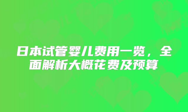 日本试管婴儿费用一览,全面解析大概花费及预算