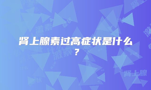 肾上腺素过高症状是什么?