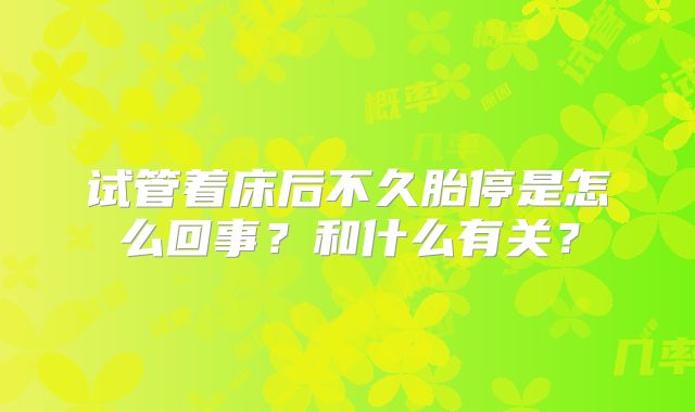 试管着床后不久胎停是怎么回事?和什么有关?