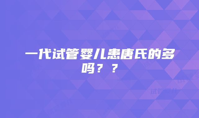 一代试管婴儿患唐氏的多吗??