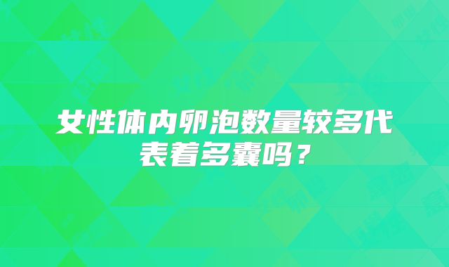 女性体内卵泡数量较多代表着多囊吗?