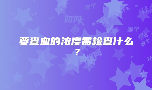 要查血的浓度需检查什么?