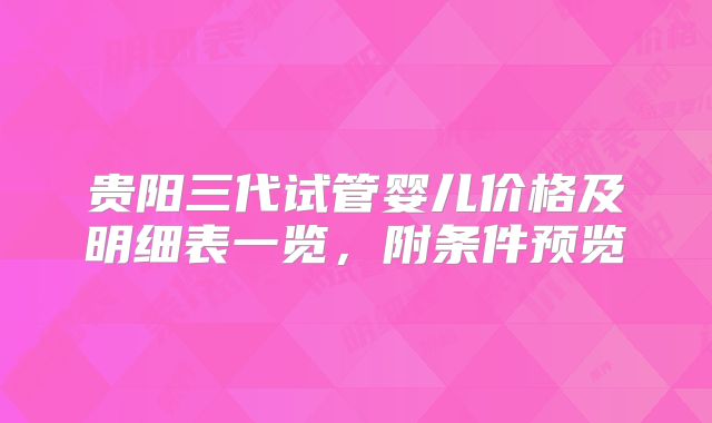 贵阳三代试管婴儿价格及明细表一览,附条件预览