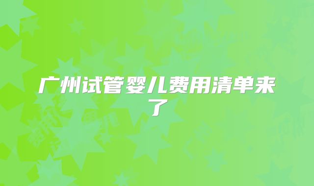 广州试管婴儿费用清单来了