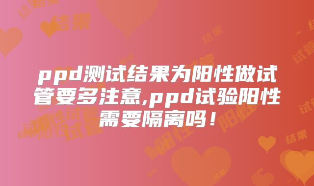 ppd测试结果为阳性做试管要多注意,ppd试验阳性需要隔离吗！