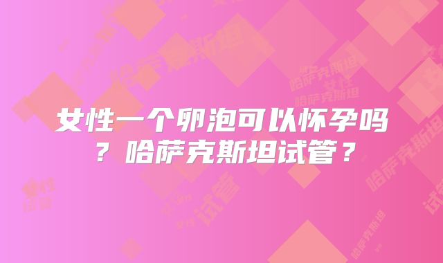 女性一个卵泡可以怀孕吗?哈萨克斯坦试管?