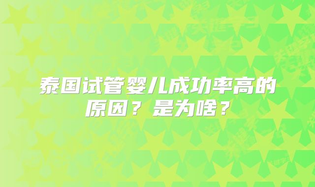 泰国试管婴儿成功率高的原因?是为啥?