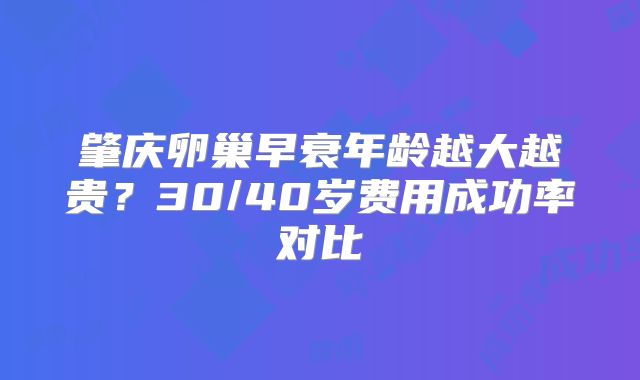 肇庆卵巢早衰年龄越大越贵？30/40岁费用成功率对比