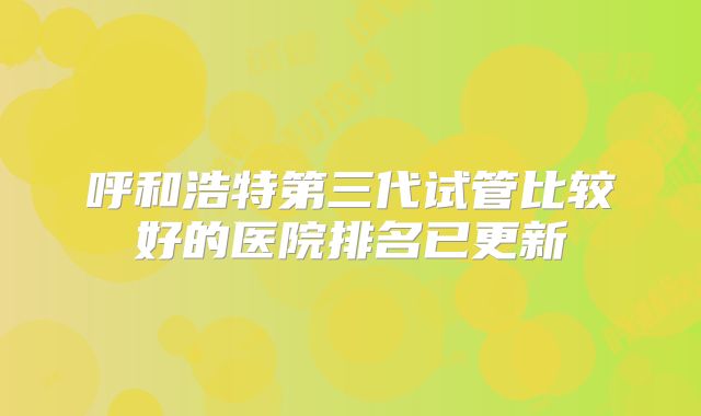 呼和浩特第三代试管比较好的医院排名已更新