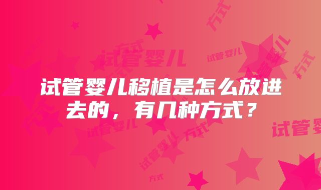 试管婴儿移植是怎么放进去的,有几种方式?