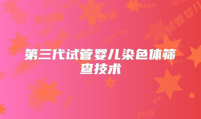 第三代试管婴儿染色体筛查技术