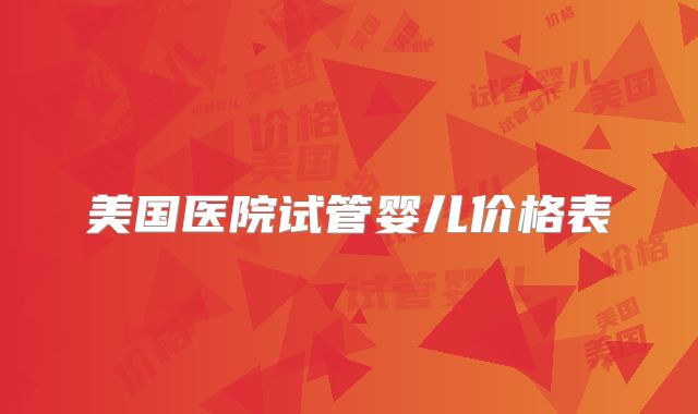 美国医院试管婴儿价格表