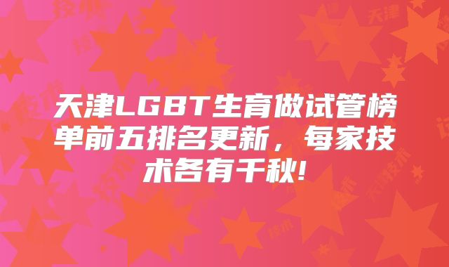 天津LGBT生育做试管榜单前五排名更新,每家技术各有千秋!
