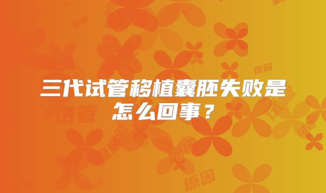 三代试管移植囊胚失败是怎么回事？