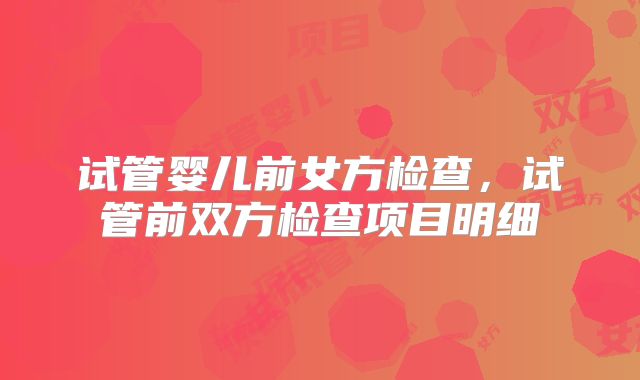 试管婴儿前女方检查，试管前双方检查项目明细