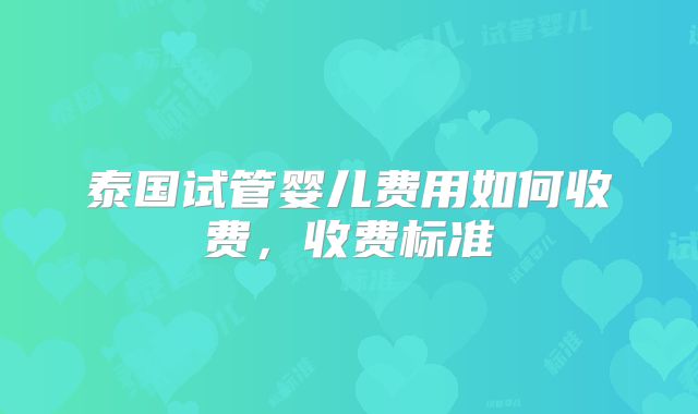 泰国试管婴儿费用如何收费,收费标准