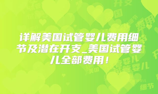 详解美国试管婴儿费用细节及潜在开支_美国试管婴儿全部费用！