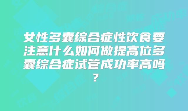 女性多囊综合症性饮食要注意什么如何做提高位多囊综合症试管成功率高吗?