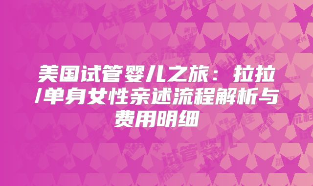 美国试管婴儿之旅:拉拉/单身女性亲述流程解析与费用明细