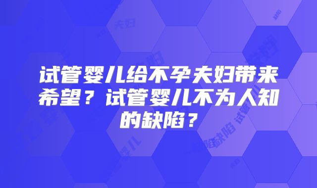 试管婴儿给不孕夫妇带来希望?试管婴儿不为人知的缺陷?
