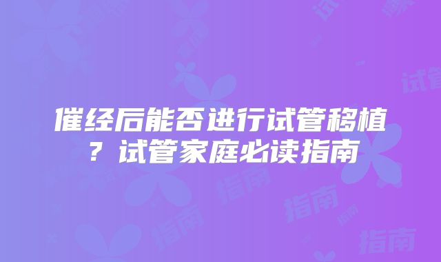 催经后能否进行试管移植?试管家庭必读指南