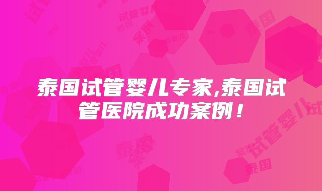 泰国试管婴儿专家,泰国试管医院成功案例！