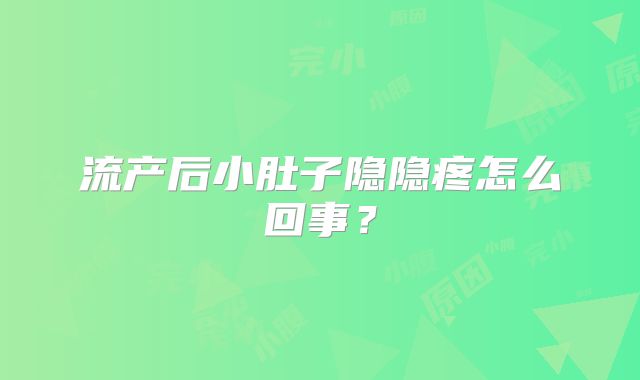 流产后小肚子隐隐疼怎么回事?