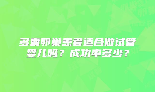 多囊卵巢患者适合做试管婴儿吗?成功率多少?
