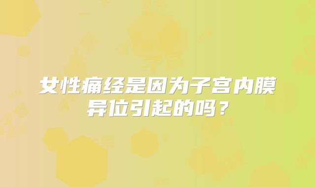 女性痛经是因为子宫内膜异位引起的吗?