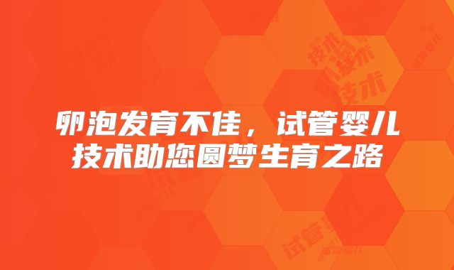 卵泡发育不佳,试管婴儿技术助您圆梦生育之路