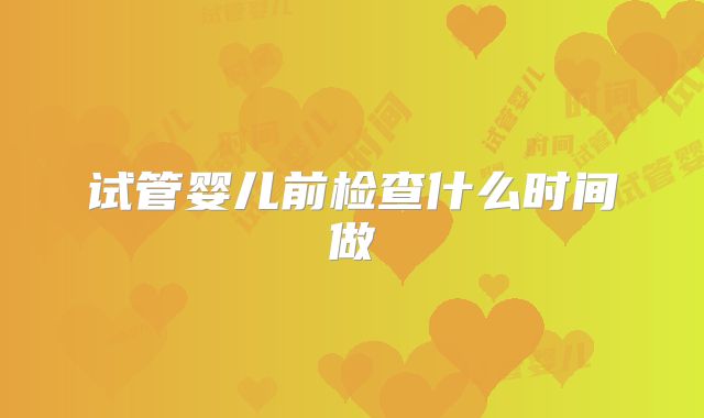 试管婴儿前检查什么时间做