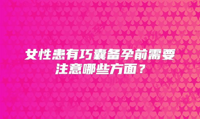 女性患有巧囊备孕前需要注意哪些方面?