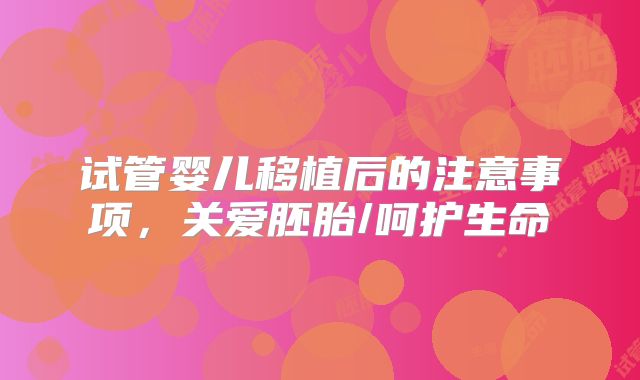试管婴儿移植后的注意事项，关爱胚胎/呵护生命