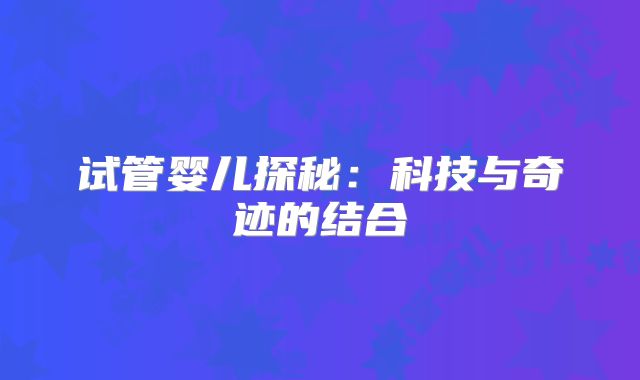 试管婴儿探秘：科技与奇迹的结合