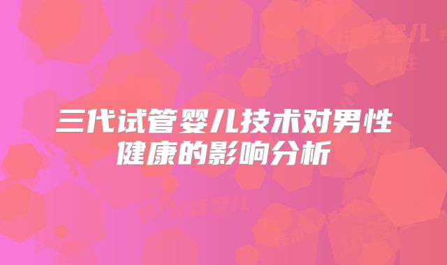 三代试管婴儿技术对男性健康的影响分析