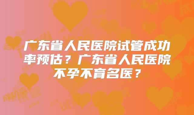 广东省人民医院试管成功率预估?广东省人民医院不孕不育名医?