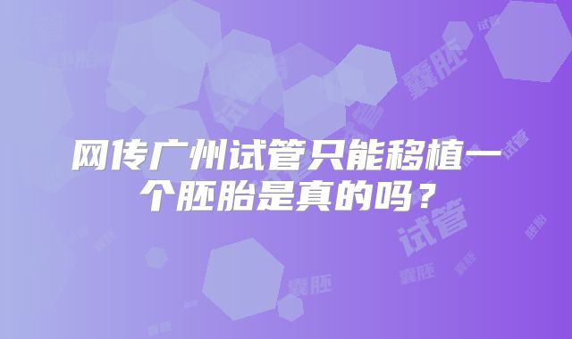 网传广州试管只能移植一个胚胎是真的吗？