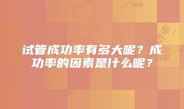 试管成功率有多大呢？成功率的因素是什么呢？