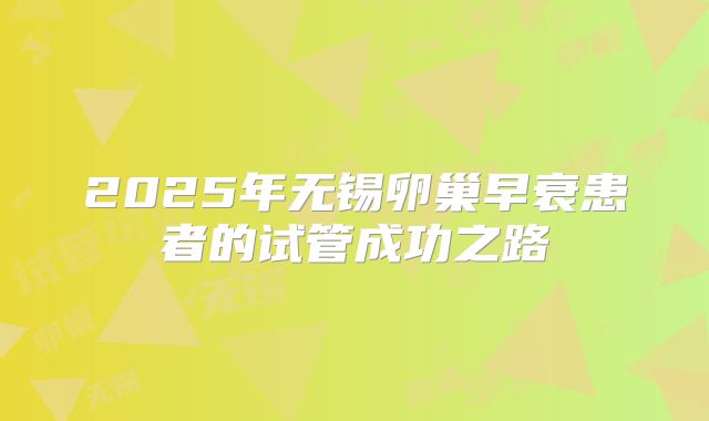 2025年无锡卵巢早衰患者的试管成功之路