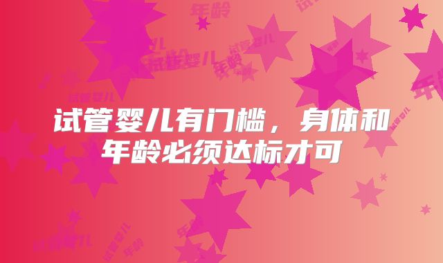 试管婴儿有门槛,身体和年龄必须达标才可
