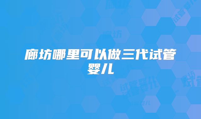 廊坊哪里可以做三代试管婴儿